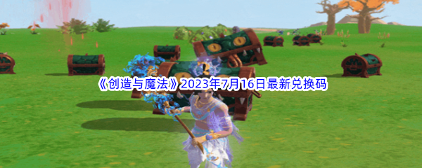 创造与魔法2023年7月16日最新兑换码分享 攻略教你准备