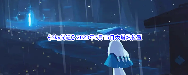 Sky光遇2023年7月15日大蜡烛位置分享 新手如何选择合适的职业