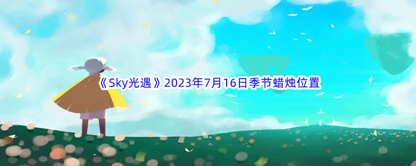 Sky光遇2023年7月16日季节蜡烛位置分享 高效刷金币全分享