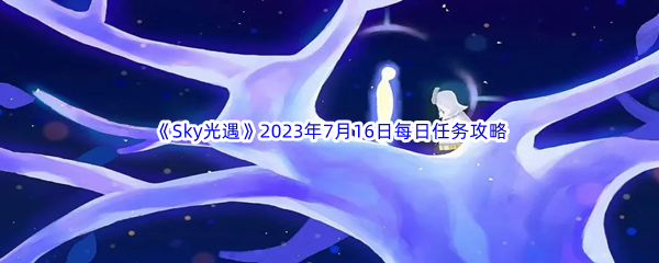 Sky光遇2023年7月16日每日任务完成攻略 快速提高战斗能力