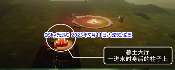 Sky光遇2023年7月11日大蜡烛位置分享 攻略明确升级方向