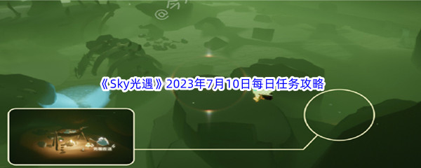 Sky光遇2023年7月10日每日任务完成攻略 完成任务实用方法