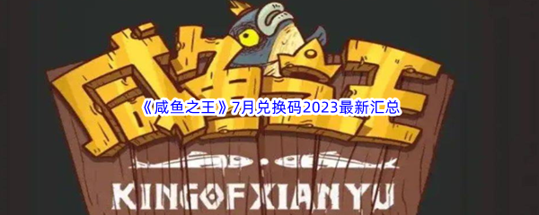 咸鱼之王7月兑换码2023最新汇总分享 战斗操作训练提升技巧