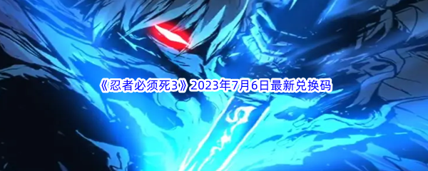 忍者必须死32023年7月6日最新兑换码分享 NPC好感度提升秘籍