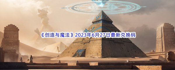 创造与魔法2023年6月27日最新兑换码分享 攻略带你领略新境