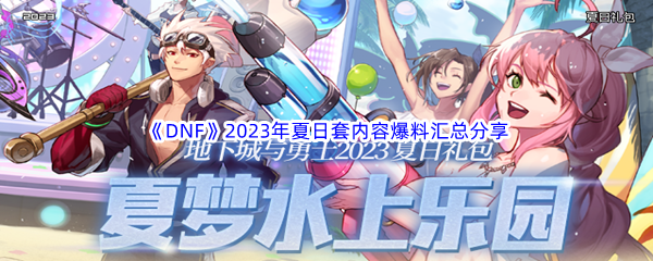 DNF地下城与勇士2023年夏日套内容爆料汇总分享 如何通过游戏中的系统提升角色等级？