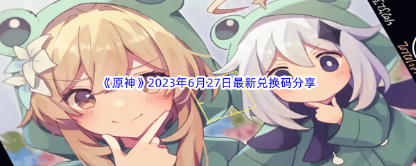 原神2023年6月27日最新兑换码分享 宠物培养与战斗辅助攻略