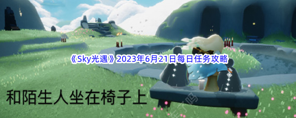 Sky光遇2023年6月21日每日任务完成攻略 获取最强技能推荐