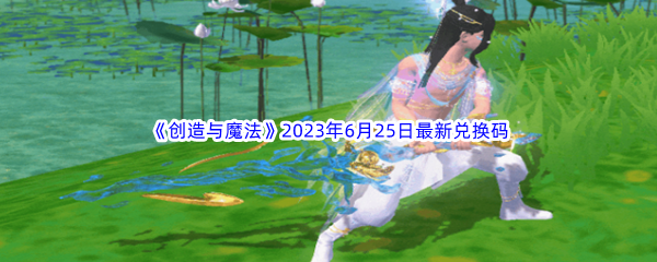 创造与魔法2023年6月25日最新兑换码分享 游戏世界完全攻略