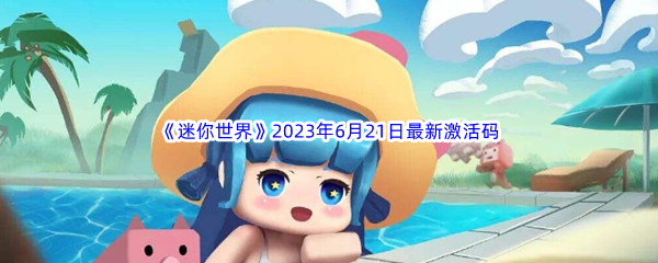 迷你世界2023年6月21日最新激活码分享 保持战斗主动