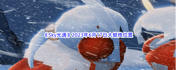 Sky光遇2023年6月17日大蜡烛位置分享 完美升级全方法总结