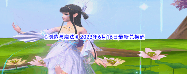 创造与魔法2023年6月16日最新兑换码分享 副本通关路线推荐