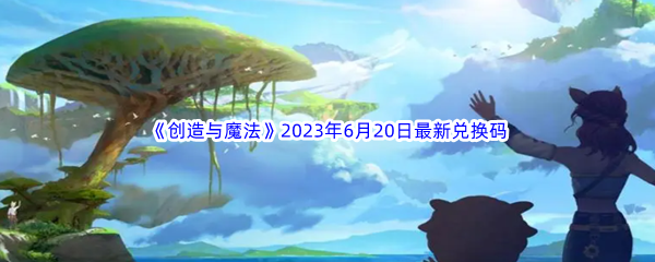 创造与魔法2023年6月20日最新兑换码分享 尝试不同的方法