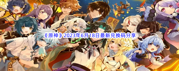 原神2023年6月18日最新兑换码分享 避免在无关紧要的事情上浪费过多时间