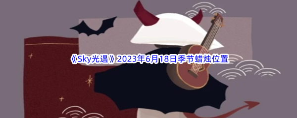 Sky光遇2023年6月18日季节蜡烛位置分享 高级战斗策略分享