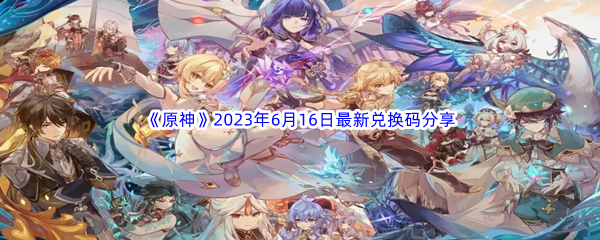 原神2023年6月16日最新兑换码分享 攻略分享升级经验