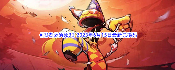 忍者必须死32023年6月15日最新兑换码分享 最强装备制作方案