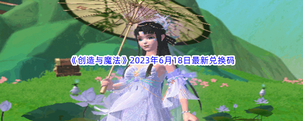 创造与魔法2023年6月18日最新兑换码分享 战斗胜利全技巧解析