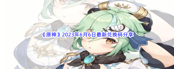 原神2023年6月6日最新兑换码分享 职业天赋加点攻略