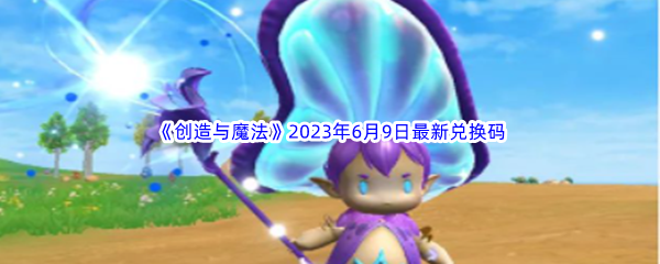 创造与魔法2023年6月9日最新兑换码分享 攻略教你熟练