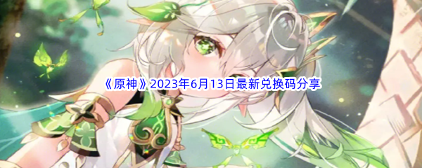 原神2023年6月13日最新兑换码分享 游戏中最强攻略分享