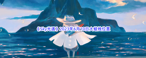 Sky光遇2023年6月10日大蜡烛位置分享 战斗风格选择与流派特点