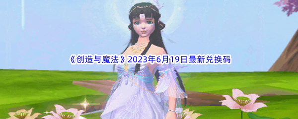 创造与魔法2023年6月19日最新兑换码分享 活动参与技巧与奖励获取攻略