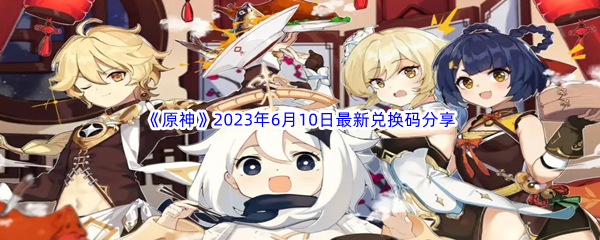 原神2023年6月10日最新兑换码分享 如何通过活动获取高级装备？