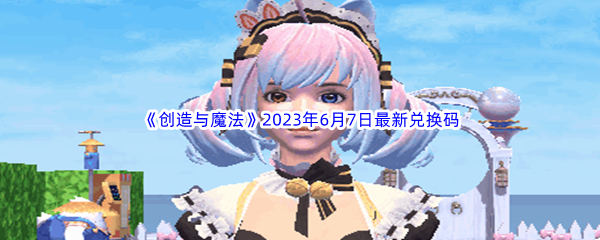 创造与魔法2023年6月7日最新兑换码分享 隐藏任务全解密