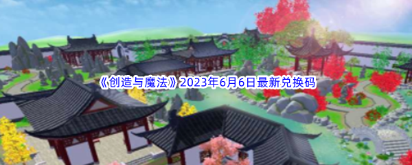 创造与魔法2023年6月6日最新兑换码分享 高效完成副本挑战