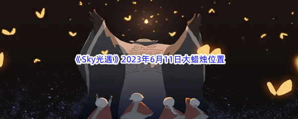 Sky光遇2023年6月11日大蜡烛位置分享 掌握副本节奏的三大技巧