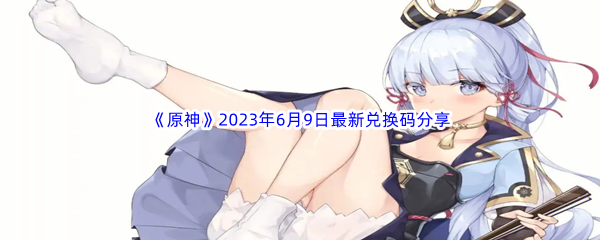 原神2023年6月9日最新兑换码分享 装备幻化与染色，个性化外观展示