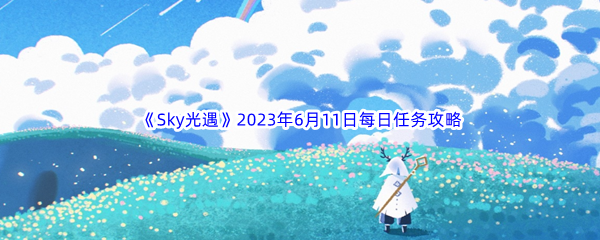 Sky光遇2023年6月11日每日任务完成攻略 它们可能是解开谜题的关键