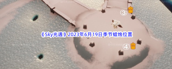 Sky光遇2023年6月19日季节蜡烛位置分享 充分利用游戏道具助力角色成长