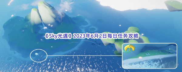 Sky光遇2023年6月2日每日任务完成攻略 攻略教你应对挑战