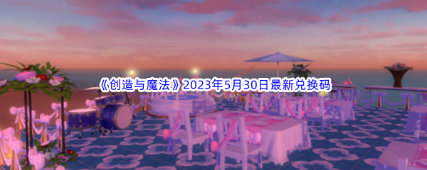 创造与魔法2023年5月30日最新兑换码分享 全面分析技能加点