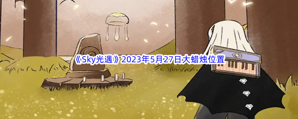 Sky光遇2023年5月27日大蜡烛位置分享 游戏内社交系统深度利用