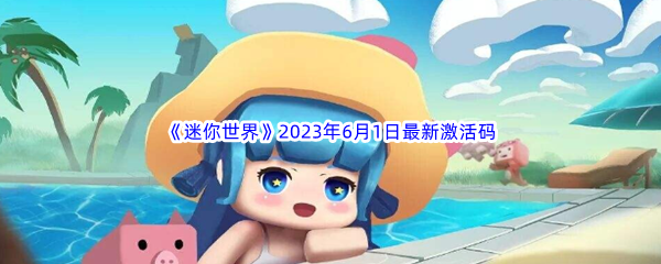 迷你世界2023年6月1日最新激活码分享 迅速清除障碍推动游戏进程