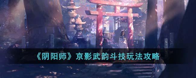 阴阳师京影武韵斗技怎么玩