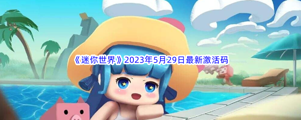 迷你世界2023年5月29日最新激活码分享 游戏最佳战术推荐