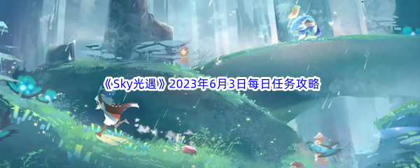 Sky光遇2023年6月3日每日任务完成攻略 提升战斗力关键法