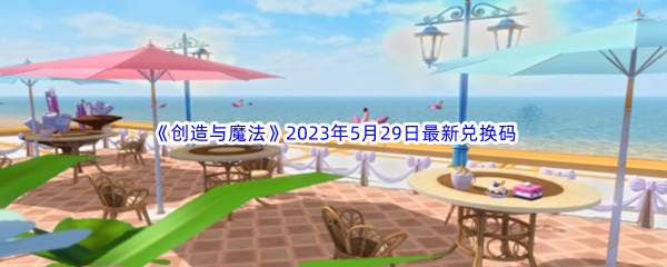 创造与魔法2023年5月29日最新兑换码分享 副本通关最佳攻略