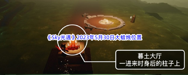 Sky光遇2023年5月30日大蜡烛位置分享 遗迹解谜与机关破解大全