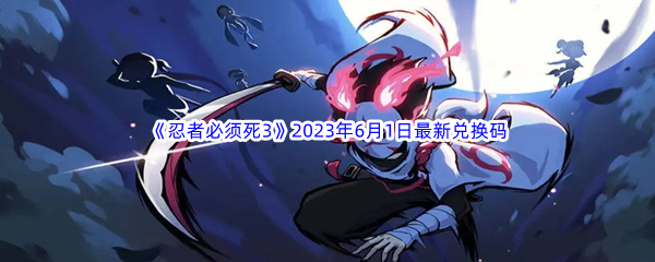 忍者必须死32023年6月1日最新兑换码分享 打出高额伤害快速击败敌人