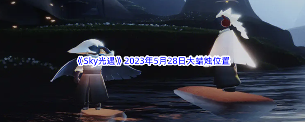 Sky光遇2023年5月28日大蜡烛位置分享 战斗胜利全方案推荐