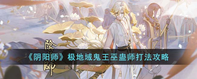 阴阳师极地域鬼王巫蛊师怎么打