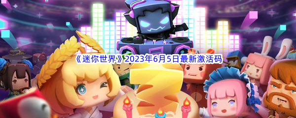 迷你世界2023年6月5日最新激活码分享 游戏攻略总结与新手指南