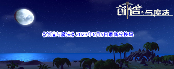 创造与魔法2023年6月5日最新兑换码分享 公会建设与管理心得