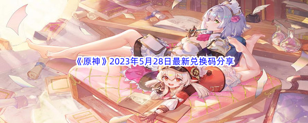 原神2023年5月28日最新兑换码分享 攻略助你快速进阶