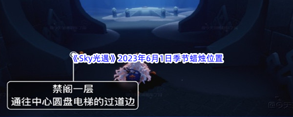 Sky光遇2023年6月1日季节蜡烛位置分享 保持团队战斗力